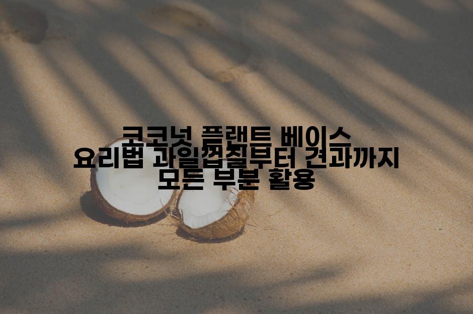 코코넛 플랜트 베이스 요리법 과일껍질부터 견과까지 모든 부분 활용