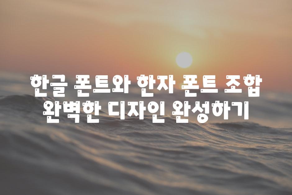 한글 폰트와 한자 폰트 조합 완벽한 디자인 완성하기