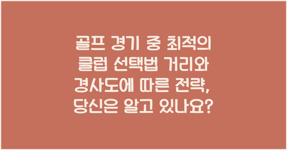 골프 경기 중 최적의 클럽 선택법! 거리 &amp; 경사도에 따른 전략적 샷 선택