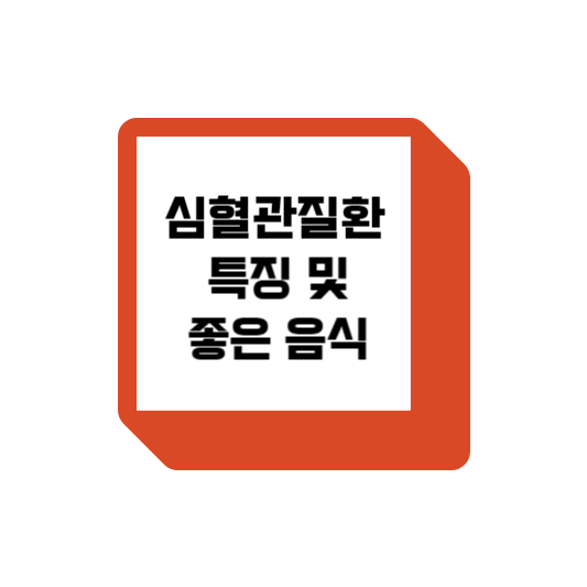  심혈관질환 특징 및 심혈관질환에 좋은 음식