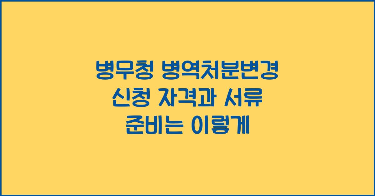 병무청 병역처분변경 신청 자격, 신청서 작성부터 제출까지