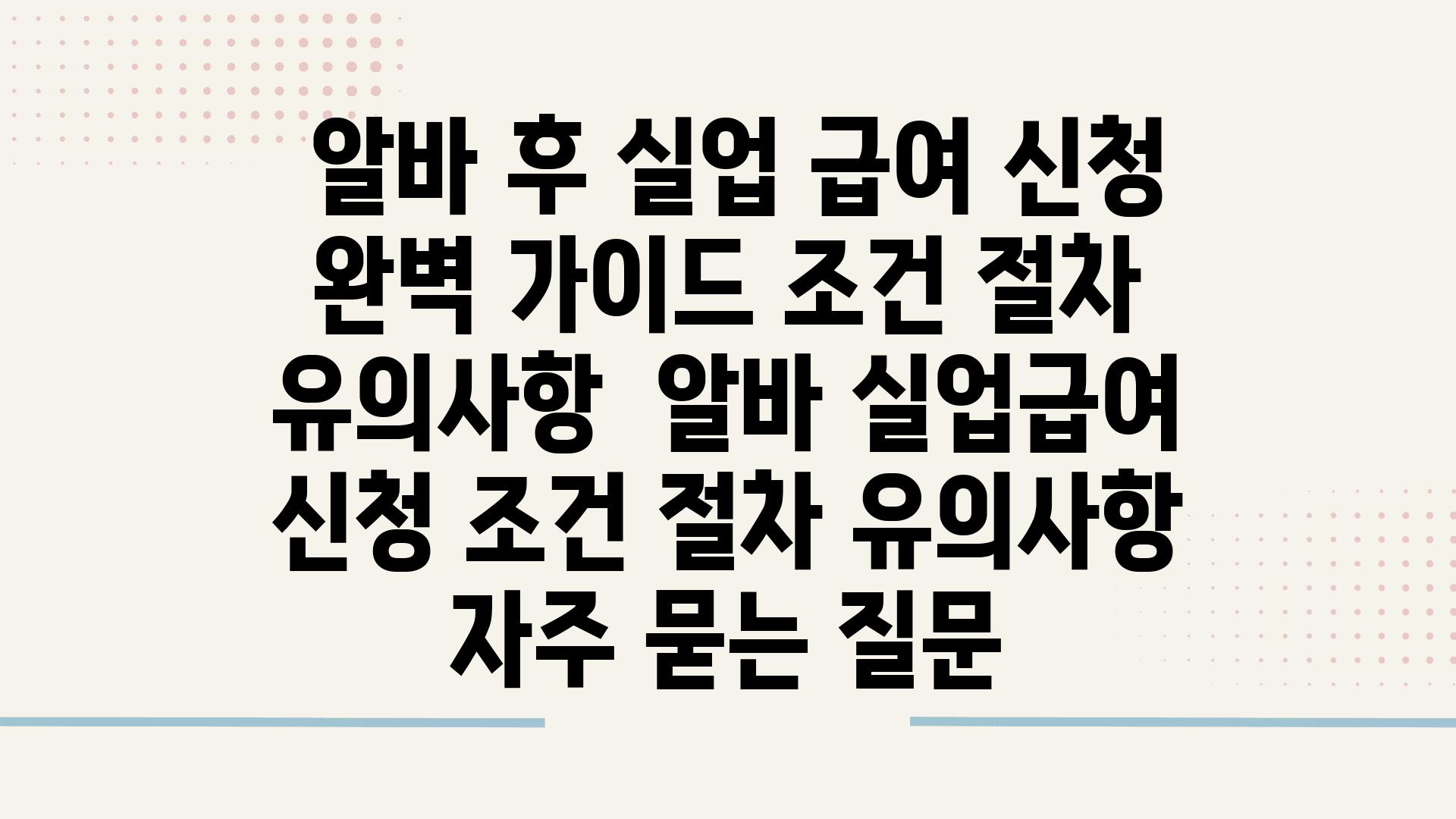  알바 후 실업 급여 신청 완벽 설명서 조건 절차 유의사항  알바 실업급여 신청 조건 절차 유의사항 자주 묻는 질문