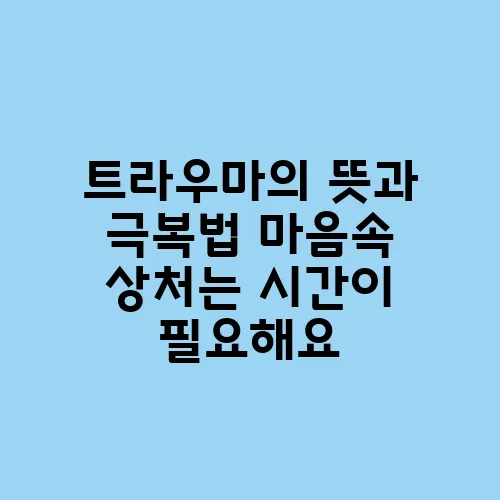 트라우마의 뜻과 극복법 마음속 상처는 시간이 필요해요