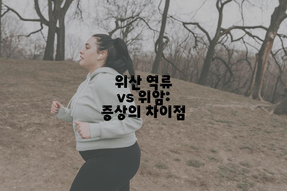 위산 역류 vs 위암: 증상의 차이점