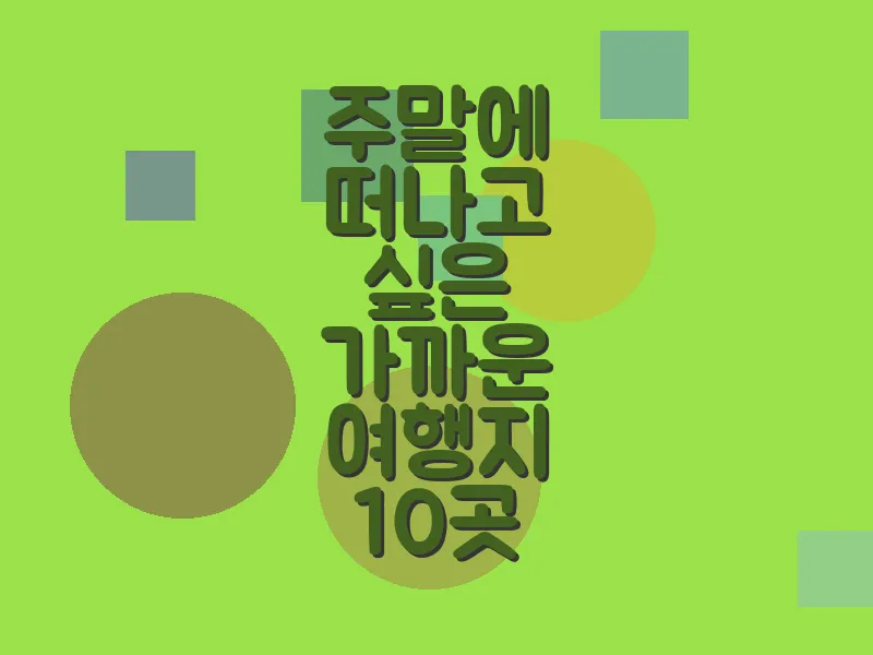 주말에 떠나고 싶은 가까운 여행지 10곳