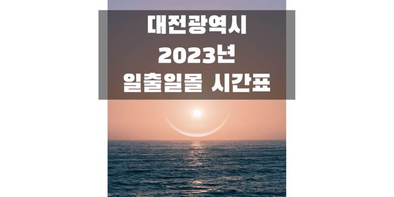  2023년 일출 일몰 시간표, 대전광역시 해 뜨는 시간과 지는 시간 정보