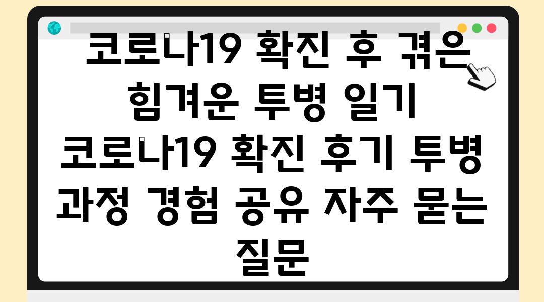  코로나19 확진 후 겪은 힘겨운 투병 일기  코로나19 확진 후기 투병 과정 경험 공유 자주 묻는 질문