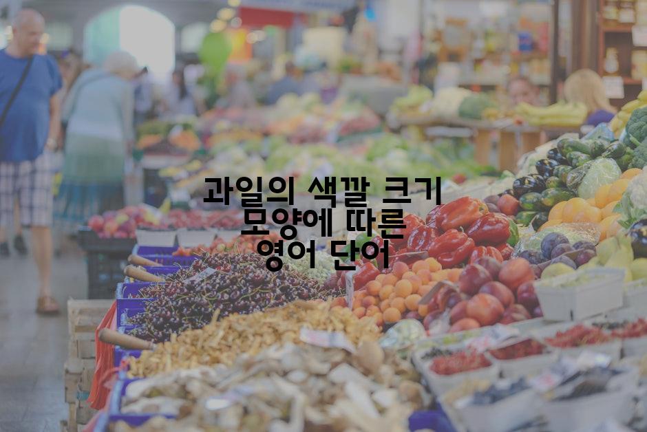 과일의 색깔 크기 모양에 따른 영어 단어