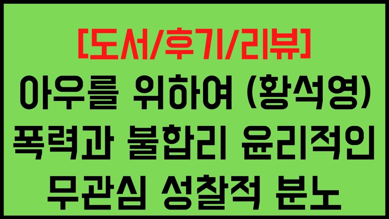 아우를 위하여 (황석영) 폭력과 불합리 윤리적인 무관심에 대한 성찰적 분노 도서 후기 리뷰