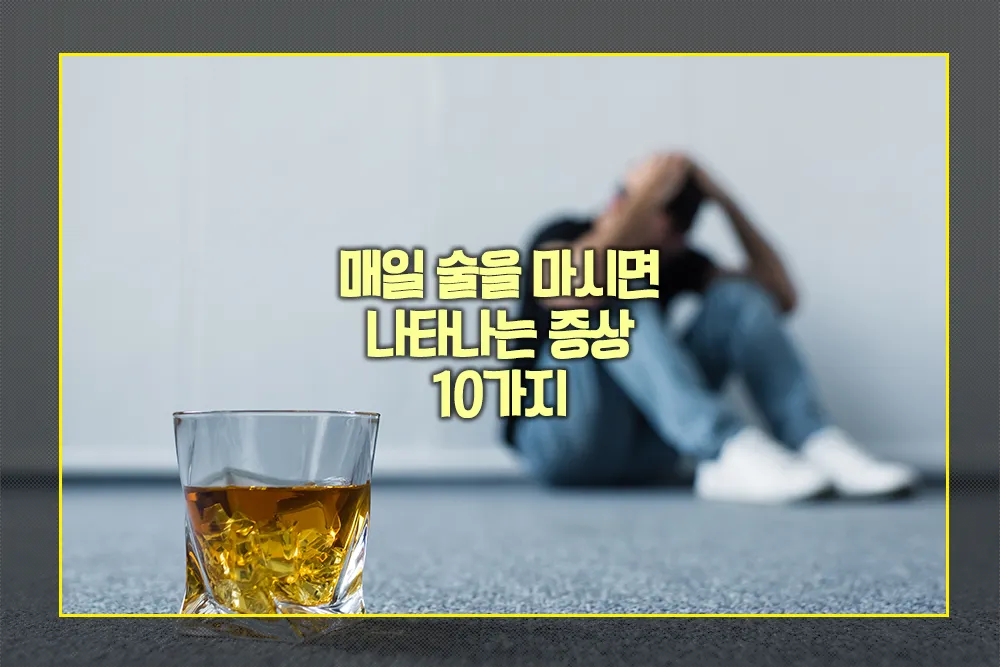 매일 술을 마시면 나타나는 증상 10가지