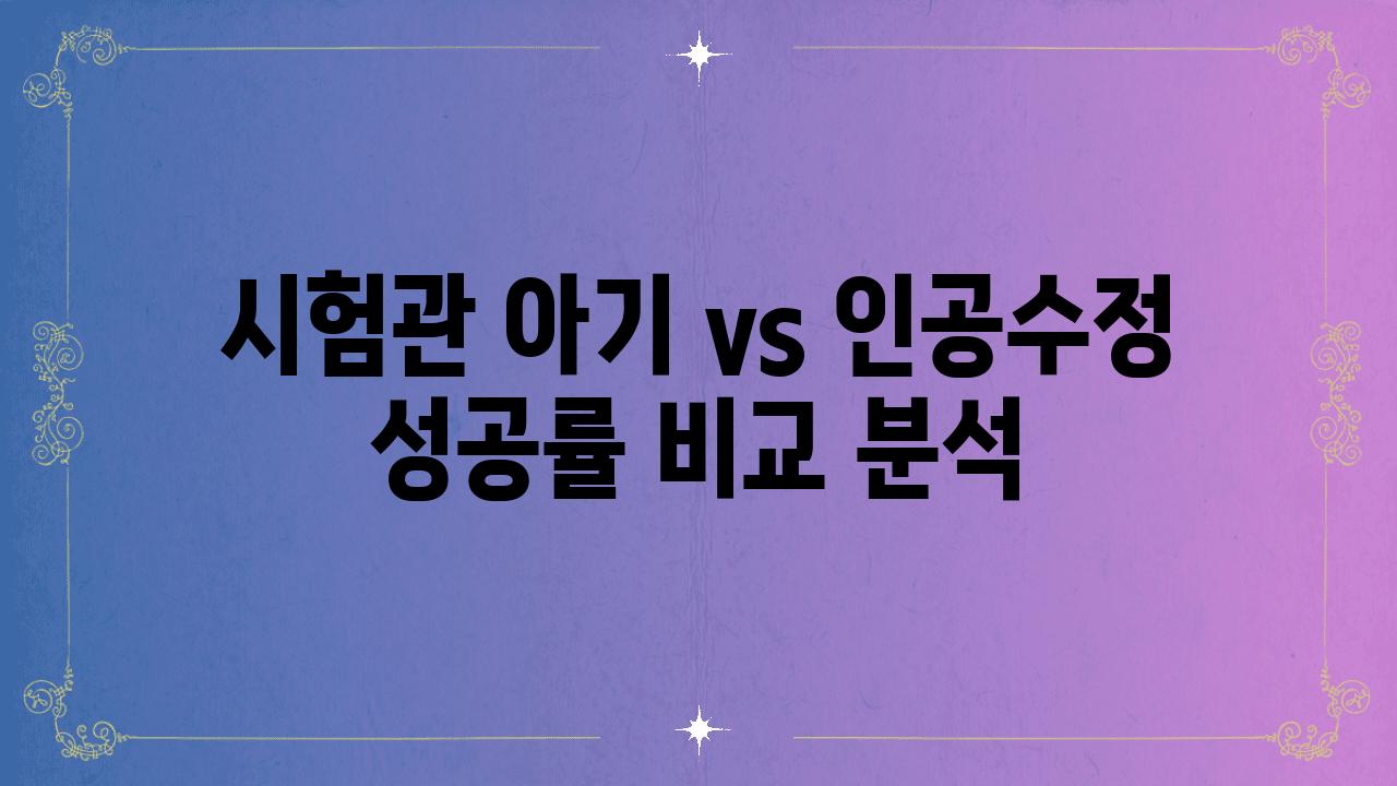 시험관 아기 vs 인공수정 성공률 비교 분석