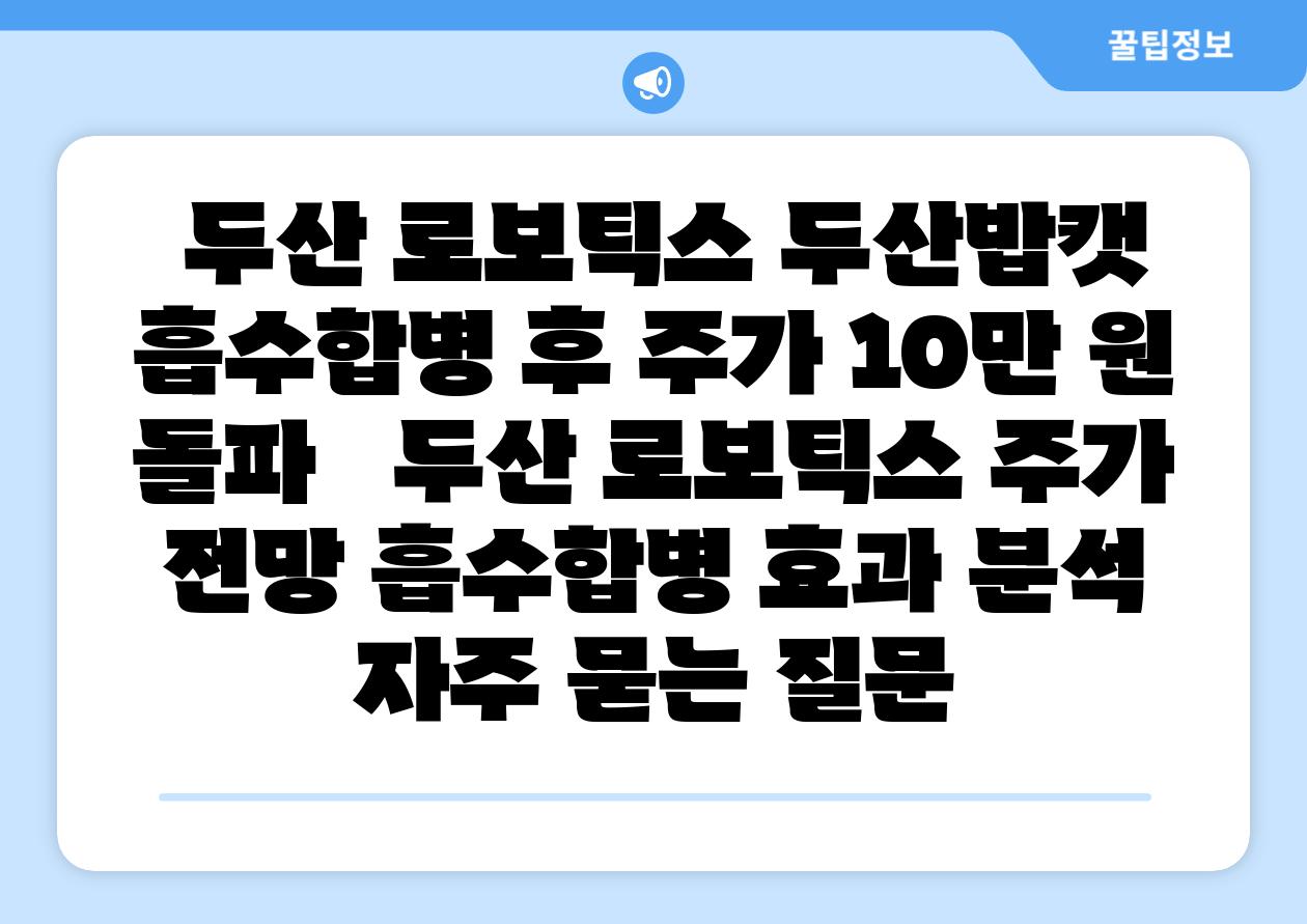 두산 로보틱스 두산밥캣 흡수합병 후 주가 10만 원 돌파 두산 로보틱스 주가 전망 흡수합병 효과 분석 자주 묻는 질문