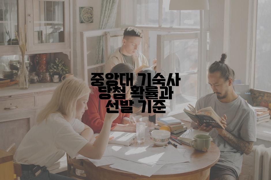 중앙대 기숙사 당첨 확률과 선발 기준