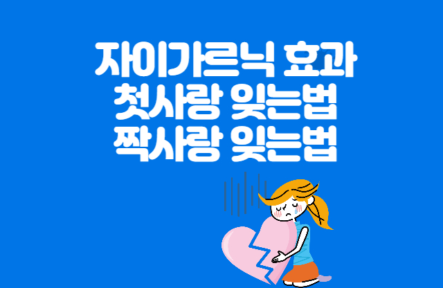 자이가르닉 효과(첫사랑, 짝사랑 잊는법)