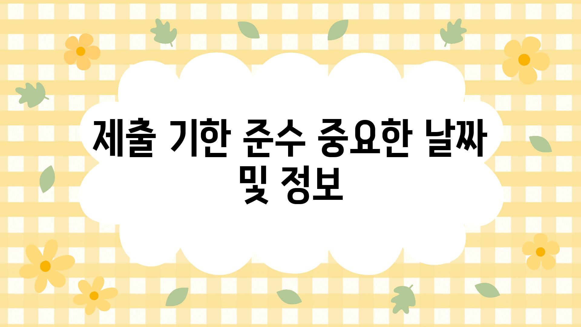 제출 기한 준수 중요한 날짜 및 정보