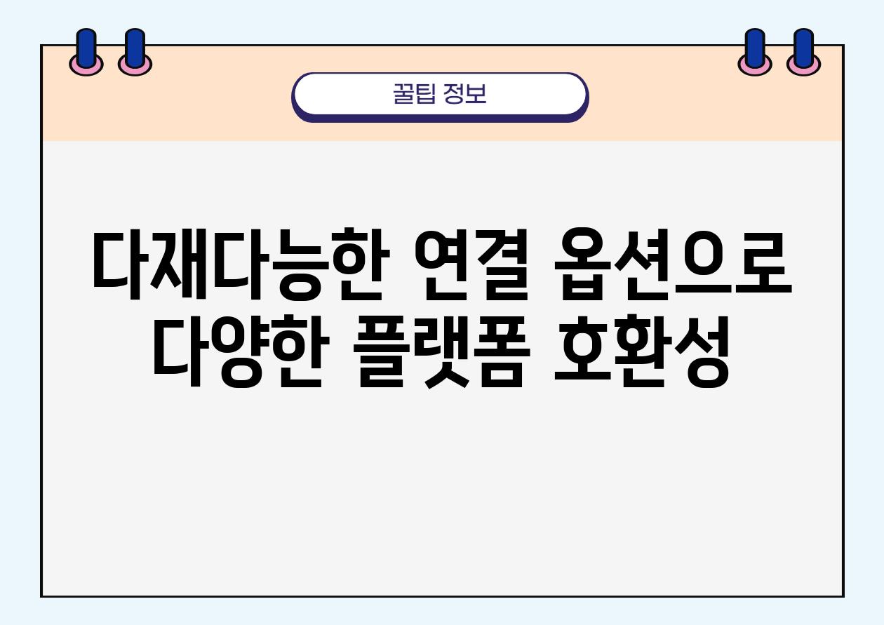 다재다능한 연결 옵션으로 다양한 플랫폼 호환성