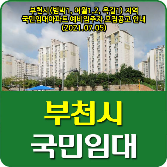  부천시(범박1, 여월1,2, 옥길1) 지역 국민임대아파트 예비입주자 모집공고 안내 (2021.07.05)