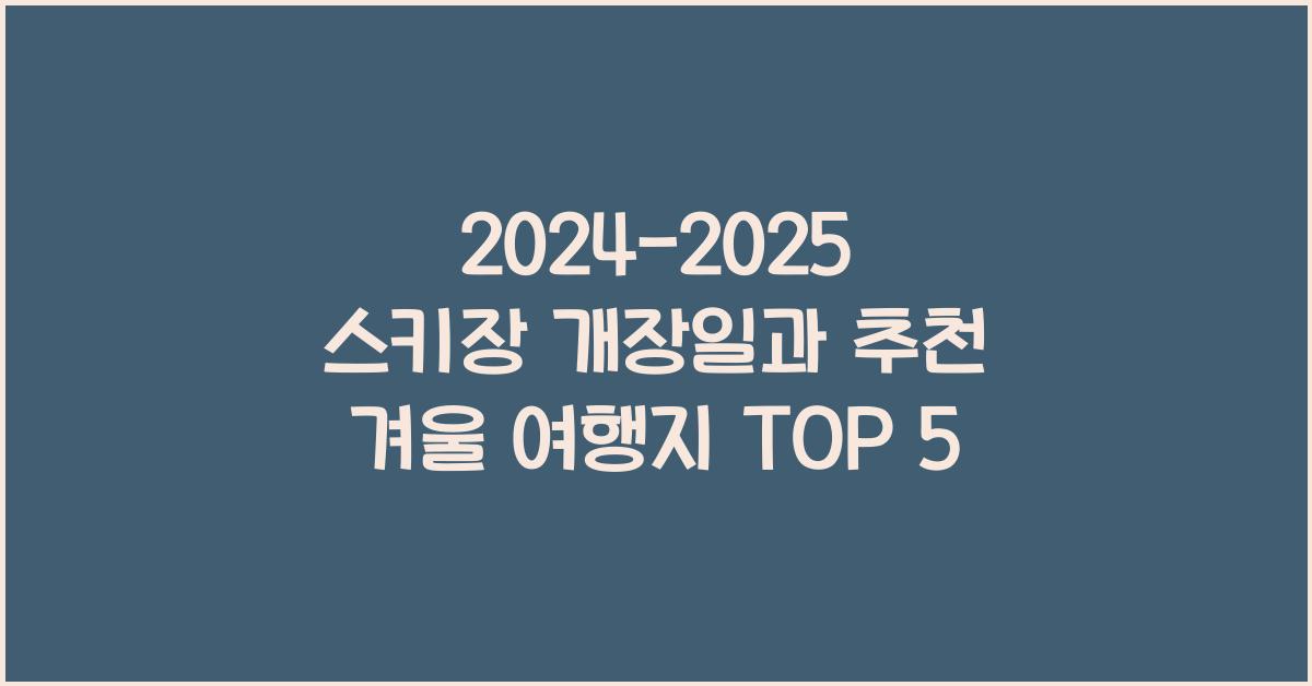 2024-2025 스키장 개장일과 추천 겨울 여행지 안내