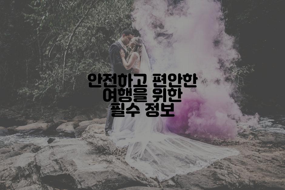 안전하고 편안한 여행을 위한 필수 정보