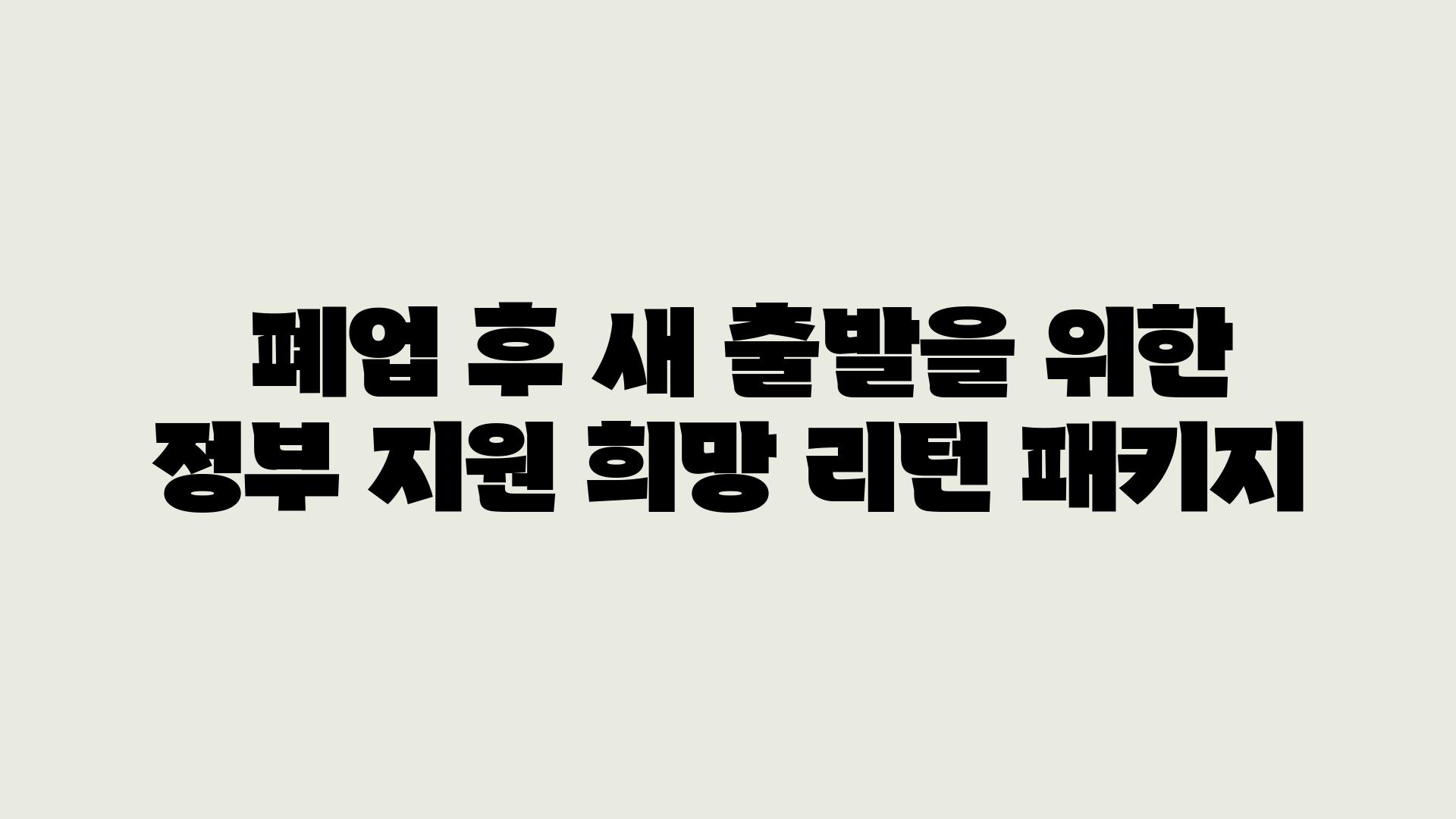  폐업 후 새 출발을 위한 정부 지원 희망 리턴 패키지