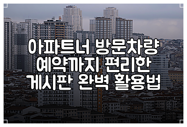 아파트너 방문차량 예약까지 편리한 게시판 완벽 활용법