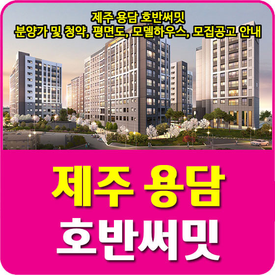  제주 용담 호반써밋 분양가 및 청약, 평면도, 모델하우스, 모집공고 안내