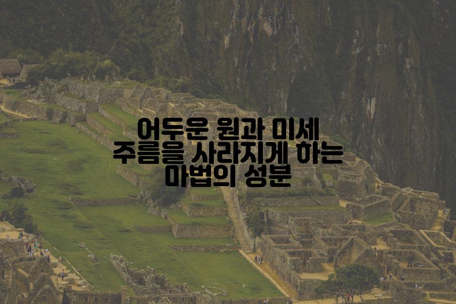 어두운 원과 미세 주름을 사라지게 하는 마법의 성분