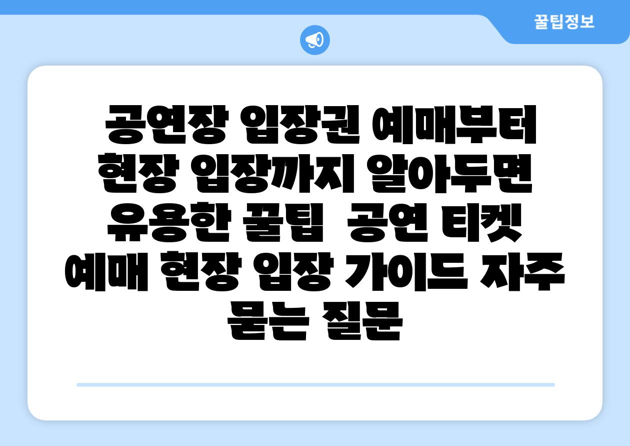  공연장 입장권 예매부터 현장 입장까지 알아두면 유용한 꿀팁  공연 티켓 예매 현장 입장 설명서 자주 묻는 질문