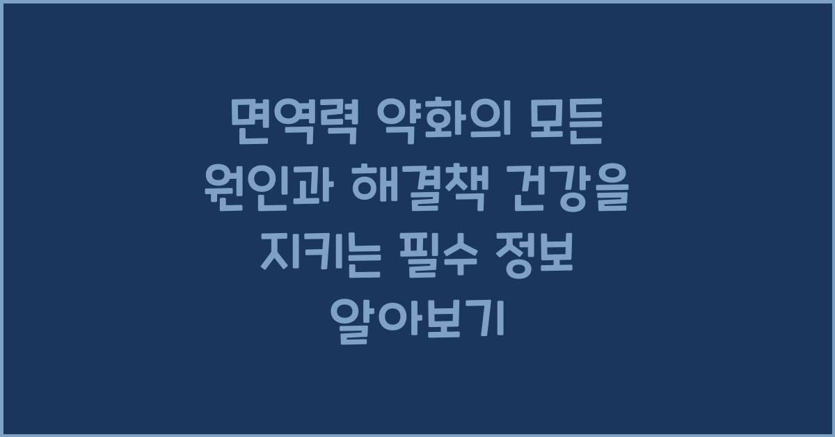 면역력 약화의 모든 원인과 해결책 건강을 지키는 필수 정보