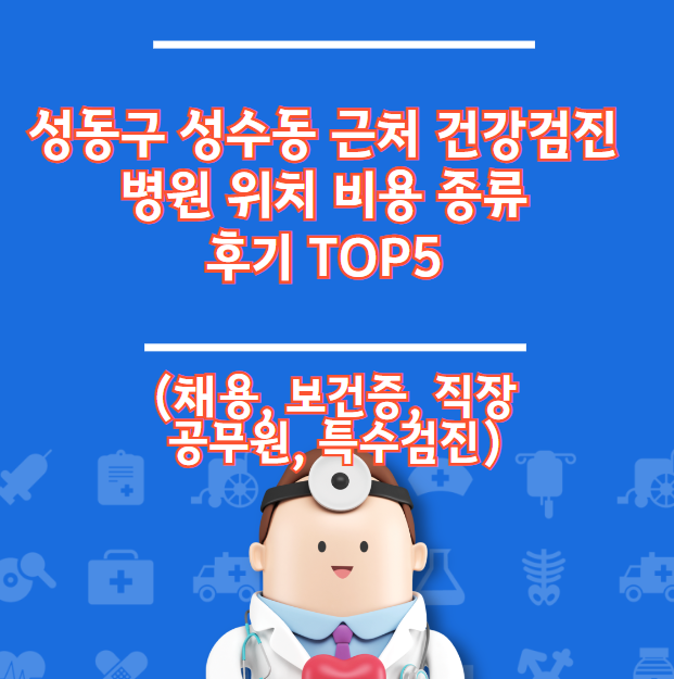 성동구 성수동 건강검진 병원 위치 비용 종류 후기 TOP5 (채용 직장 보건증)