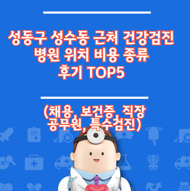 성동구 성수동 건강검진병원 위치 비용종류 리뷰 TOP 5 (채용직장건강증명서)