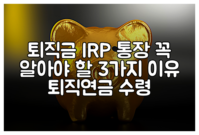 퇴직금 IRP 통장 꼭 알아야 할 3가지 이유 퇴직연금 수령