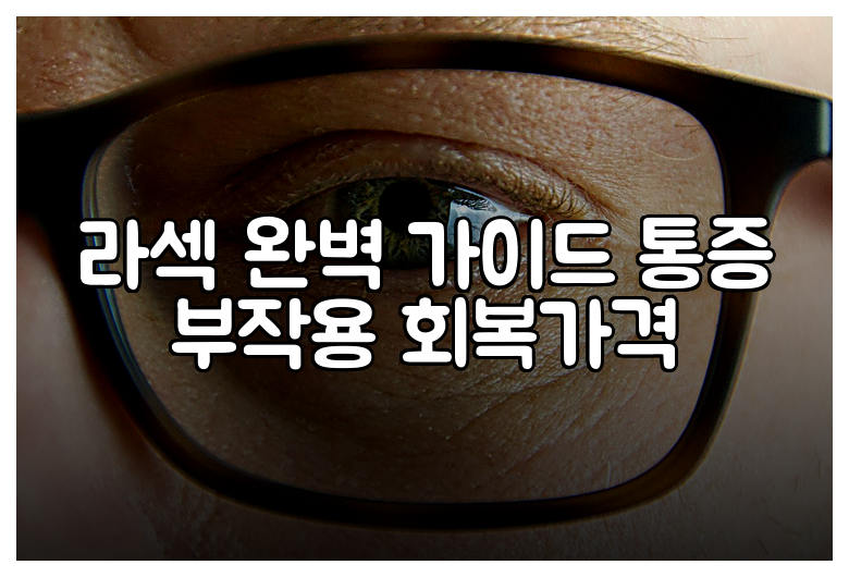 라섹 완벽 가이드 통증 부작용 회복가격