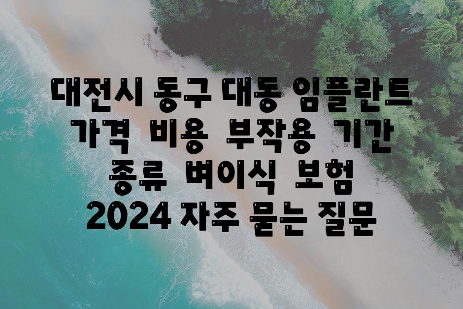 대전시 동구 대동 임플란트 가격  비용  부작용  날짜  종류  벼이식  보험  2024 자주 묻는 질문