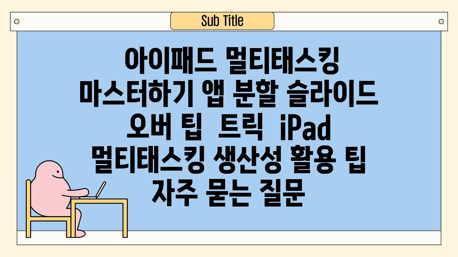  아이패드 멀티태스킹 마스터하기 앱 분할 슬라이드 오버 팁  트릭  iPad 멀티태스킹 생산성 활용 팁 자주 묻는 질문