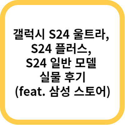 갤럭시 S24 울트라&#44; S24 플러스&#44; S24 일반 모델 실물 후기(feat. 삼성 스토어)