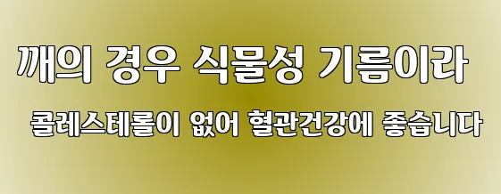 깨의 경우 식물성 기름이라 콜레스테롤이 없어 혈관건강에 좋습니다