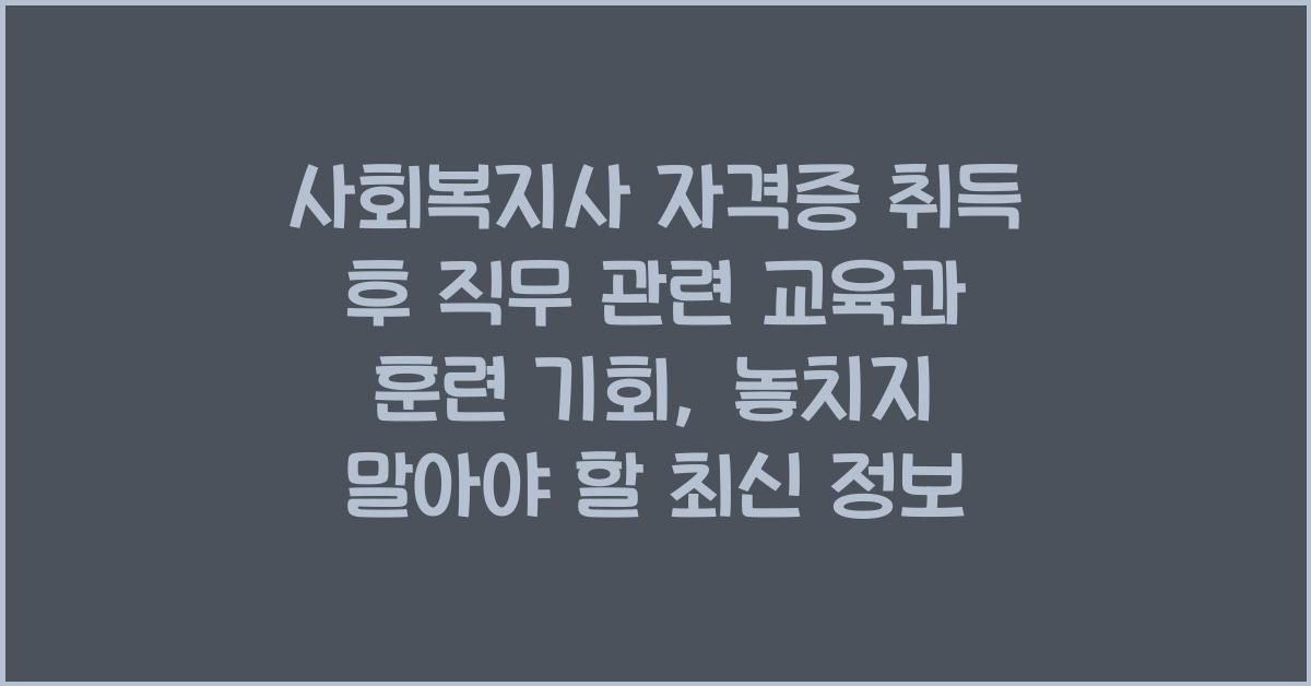 사회복지사 자격증 취득 후 직무 관련 교육과 훈련 기회