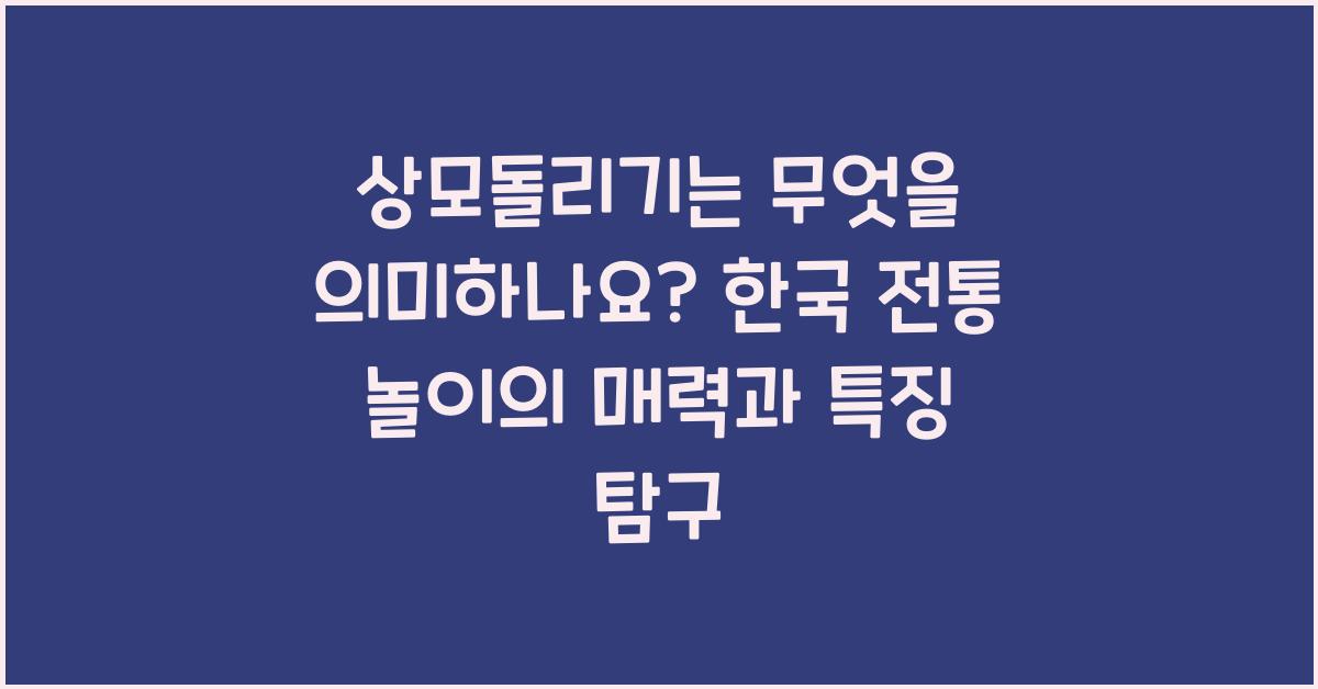 상모돌리기는 무엇을 의미하나요?: 한국 전통 놀이의 특징