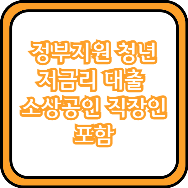  정부지원 청년 저금리 대출 (소상공인 직장인 포함)