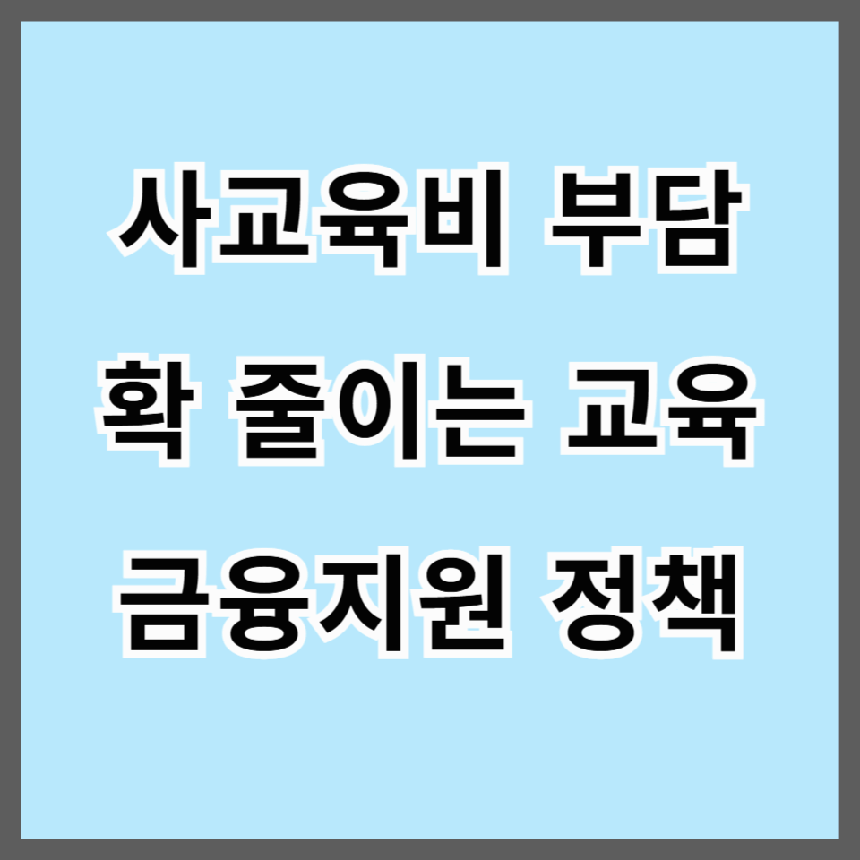 2025년 사교육비 부담 확 줄이는 교육 금융지원 정책 총정리｜학부모 필독 가이드