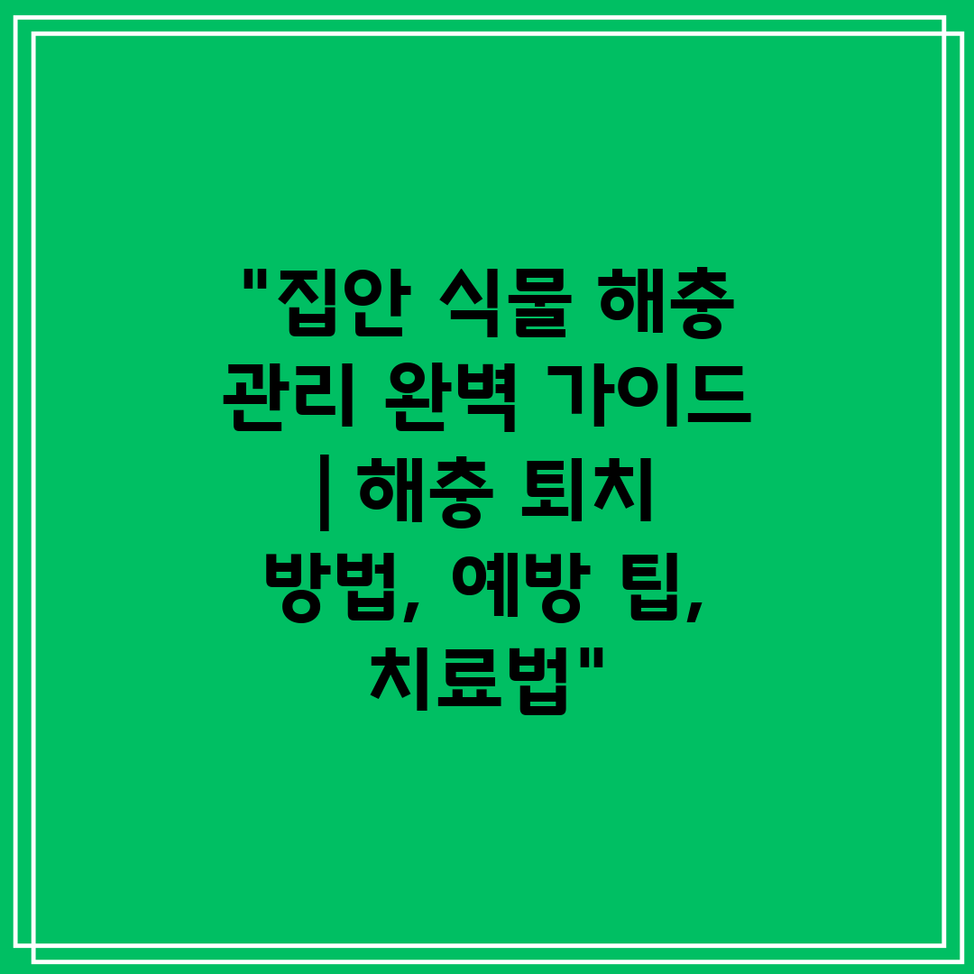 집안 식물 해충 관리 완벽 가이드  해충 퇴치 방법, 