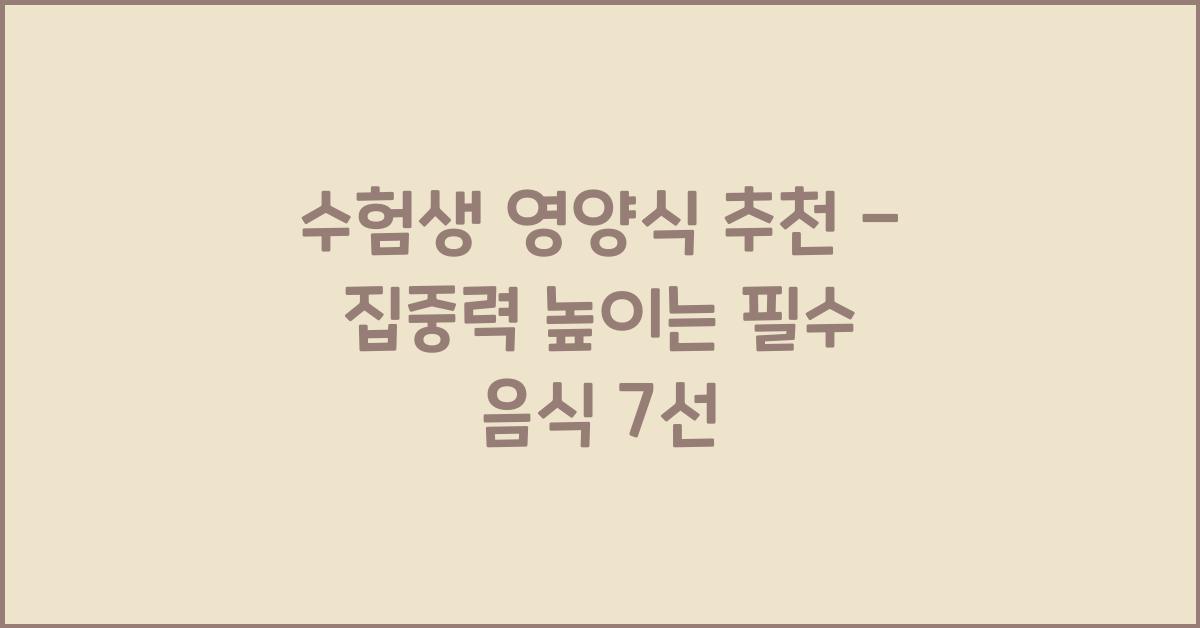 수험생 영양식 추천 – 집중력 높이는 음식 리스트
