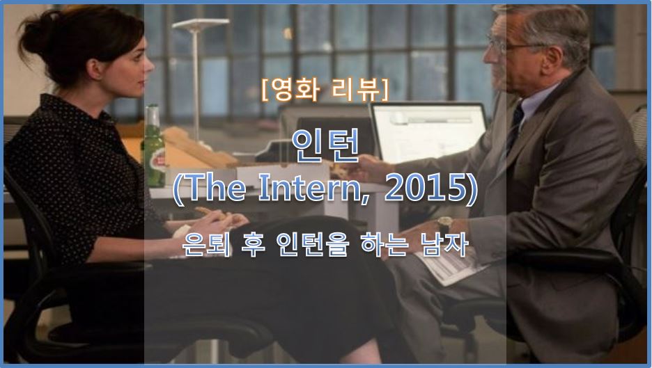  [영화 리뷰] 인턴 (The Intern, 2015) / 앤 해서웨이 & 로버트 드 니로 인생 영화, 70대 시니어 인턴도 월급 받을 수 있나요?