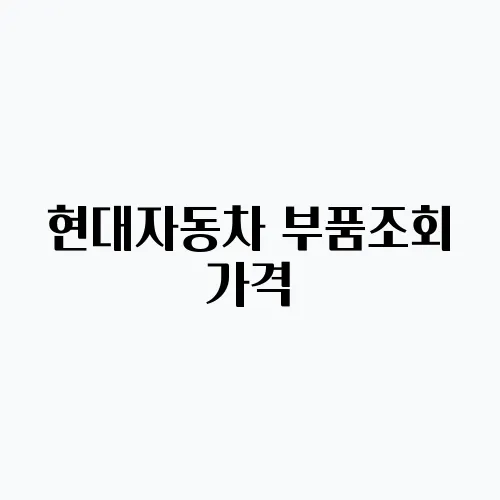 현대자동차 부품조회 가격, 대리점 쉽게 찾기