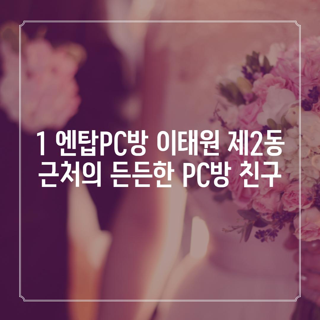 1. 엔탑PC방: 이태원 제2동 근처의 든든한 PC방 친구