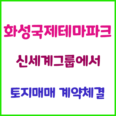  화성 국제테마파크 부지 신세계그룹이 토지매입했네요