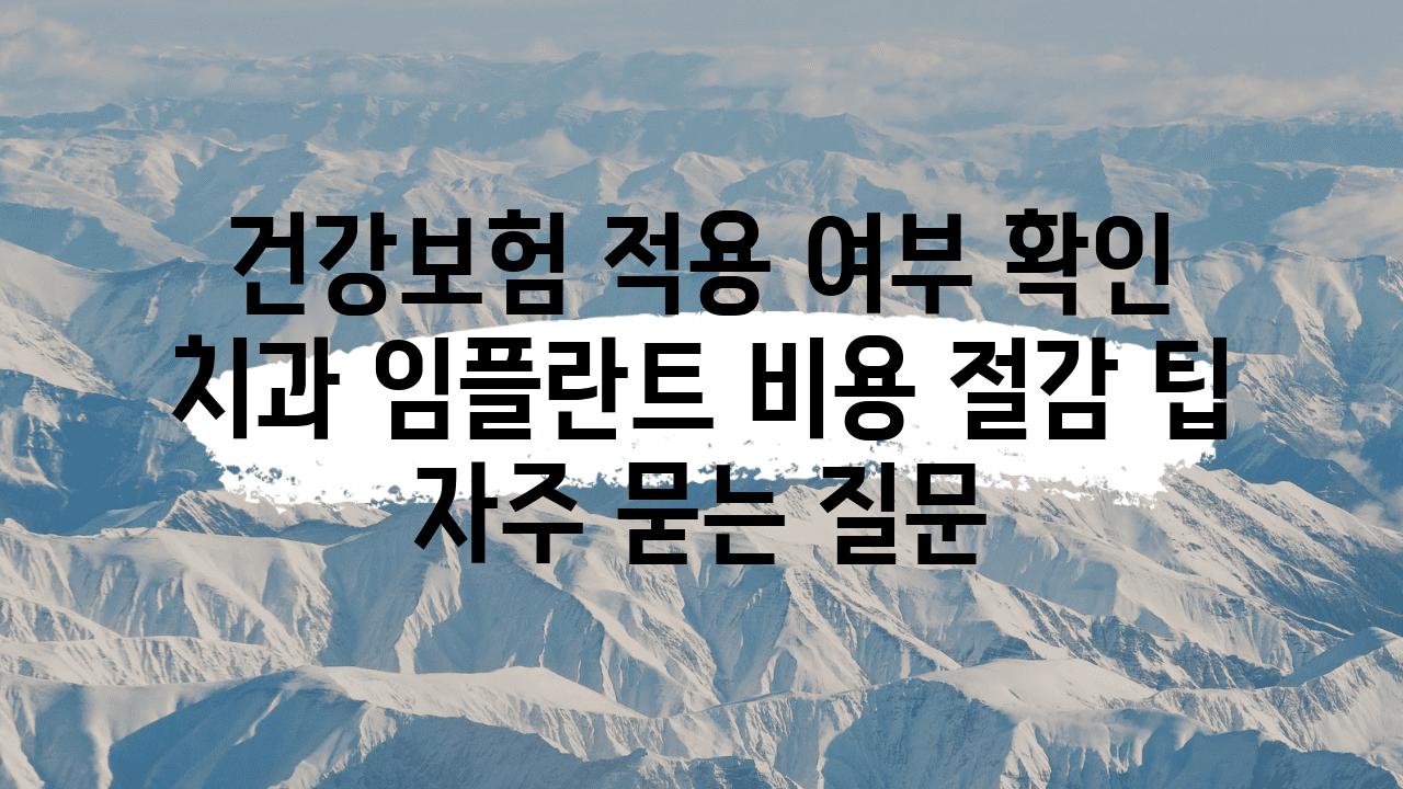 건강보험 적용 여부 확인| 치과 임플란트 비용 절감 팁