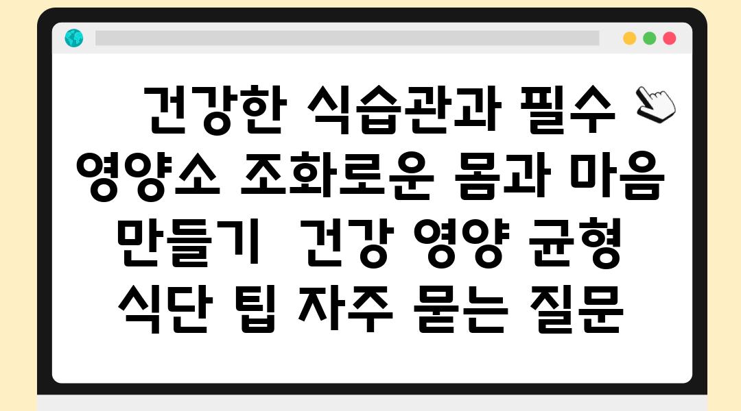  건강한 식습관과 필수 영양소 조화로운 몸과 마음 만들기  건강 영양 균형 식단 팁 자주 묻는 질문