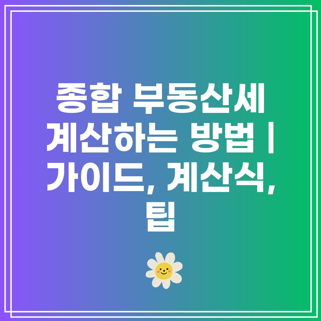 종합 부동산세 계산하는 방법  가이드, 계산식, 팁